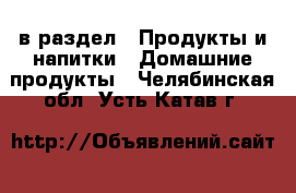  в раздел : Продукты и напитки » Домашние продукты . Челябинская обл.,Усть-Катав г.